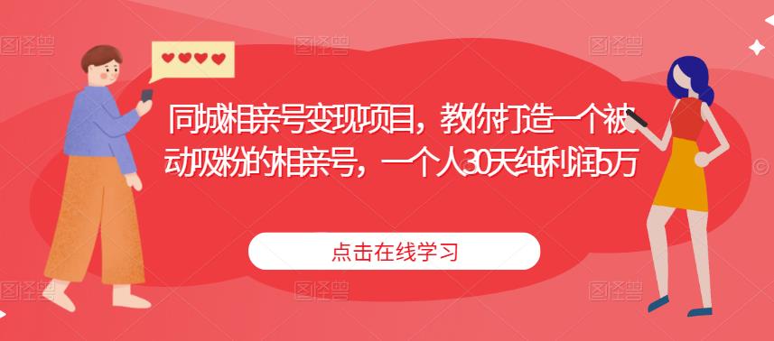 同城相亲号变现项目，教你打造一个被动吸粉的相亲号，一个人30天纯利润5万-千木学社