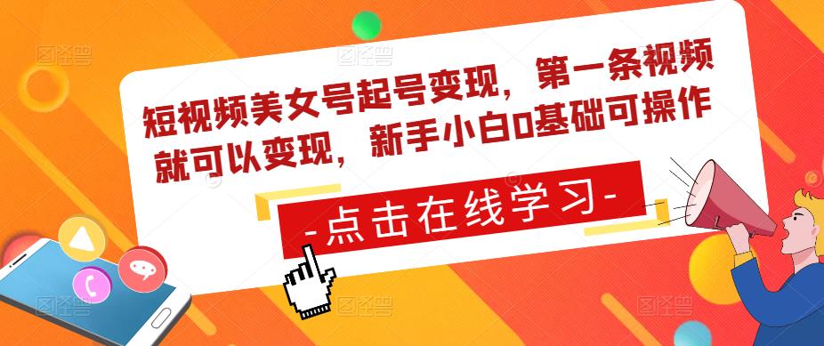 短视频美女号起号变现，第一条视频就可以变现，新手小白0基础可操作-千木学社