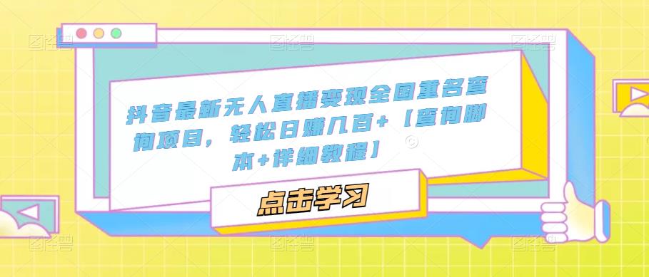 抖音最新无人直播变现全国重名查询项目，轻松日赚几百+【查询脚本+详细教程】-千木学社