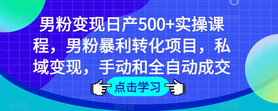 男粉变现日产500+实操课程，男粉暴利转化项目，私域变现，手动和全自动成交-千木学社