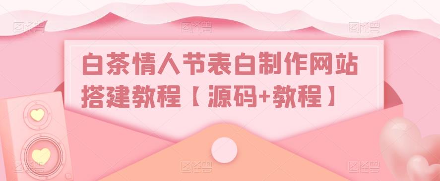 白茶情人节表白制作网站搭建教程【源码+教程】-千木学社