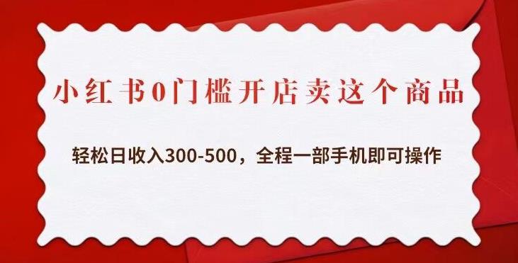 小红书0门槛开店卖这个商品，轻松日收入300-500，全程一部手机即可操作-千木学社