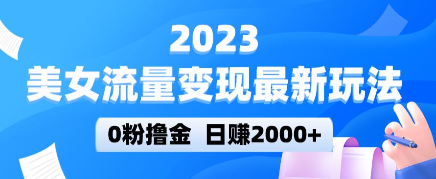 2023美女流量变现最新玩法，0粉撸金，日赚2000+，实测日引流300+-千木学社