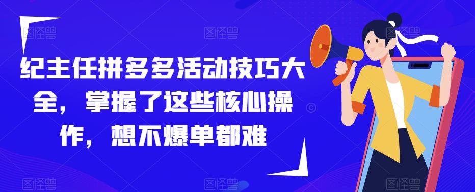 纪主任拼多多活动技巧大全，掌握了这些核心操作，想不爆单都难-千木学社