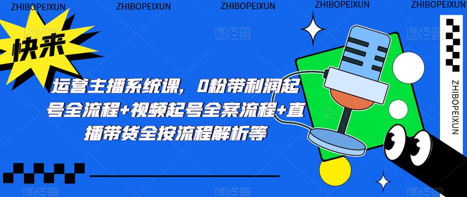 运营主播系统课，0粉带利润起号全流程+视频起号全案流程+直播带货全按流程解析等-千木学社