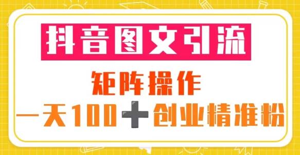 抖音图文引流矩阵操作一天100+创业精准粉（5节视频课+素材模板）-千木学社
