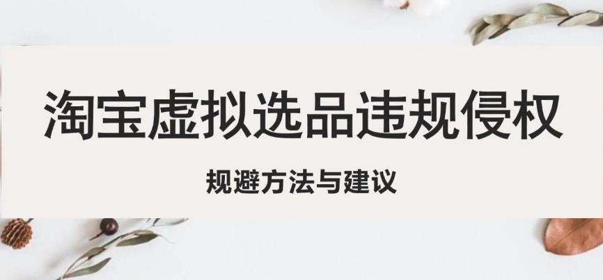 淘宝虚拟违规侵权规避方法与建议，6个部分详细讲解，做虚拟资源必看-千木学社
