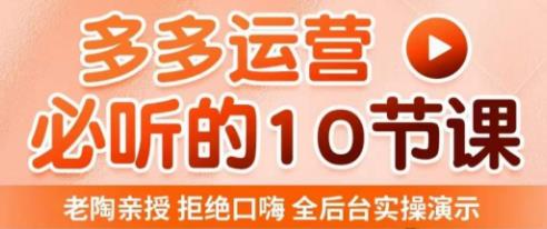 老陶电商·拼多多运营必听10节课，拒绝口嗨，全后台实操演示，花的少，赚得多，爆款更简单-千木学社
