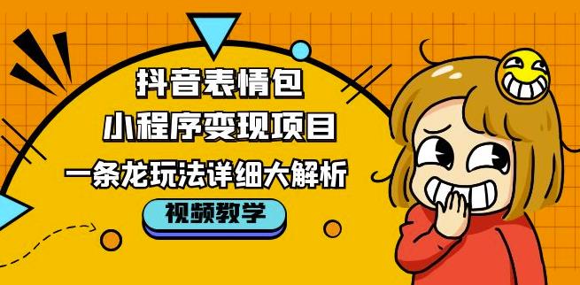 抖音表情包小程序变现项目，一条龙玩法详细大解析，视频版学习！-千木学社