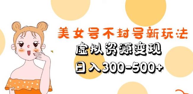 美女号不封号新玩法，虚拟资源变现，日入300-500+-千木学社