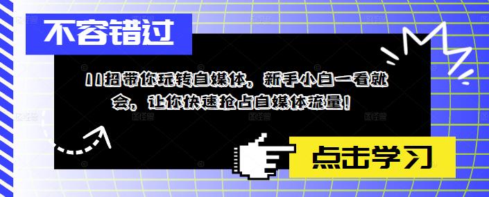 11招带你玩转自媒体，新手小白一看就会，让你快速抢占自媒体流量！-千木学社