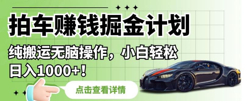 拍车赚钱掘金计划，纯搬运无脑操作，小白轻松日入1000+【揭秘】-千木学社