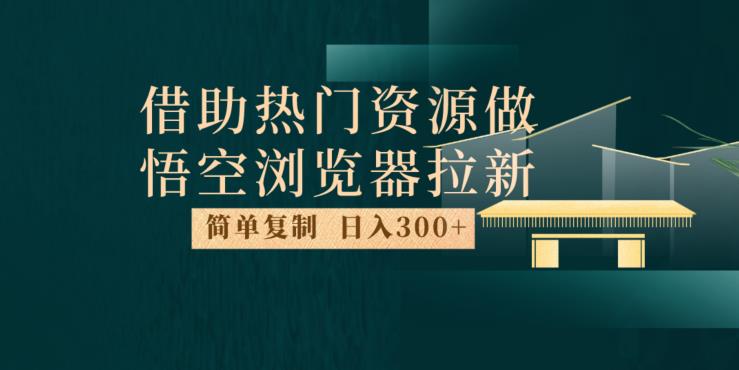 最新借助热门资源悟空浏览器拉新玩法，日入300+，人人可做，每天1小时【揭秘】-千木学社