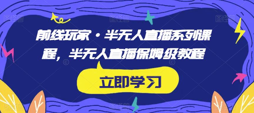 前线玩家·半无人直播系列课程，半无人直播保姆级教程-千木学社