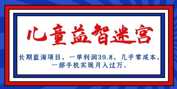 长期蓝海项目，儿童益智迷宫，一单利润39.8，几乎零成本，一部手机实现月入过万-千木学社