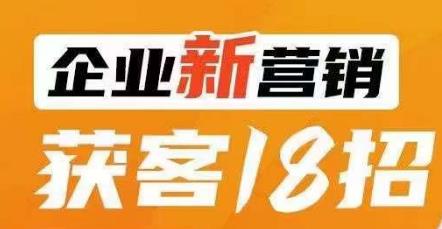 企业新营销获客18招，传统企业转型必学，让您的生意更好做！-千木学社