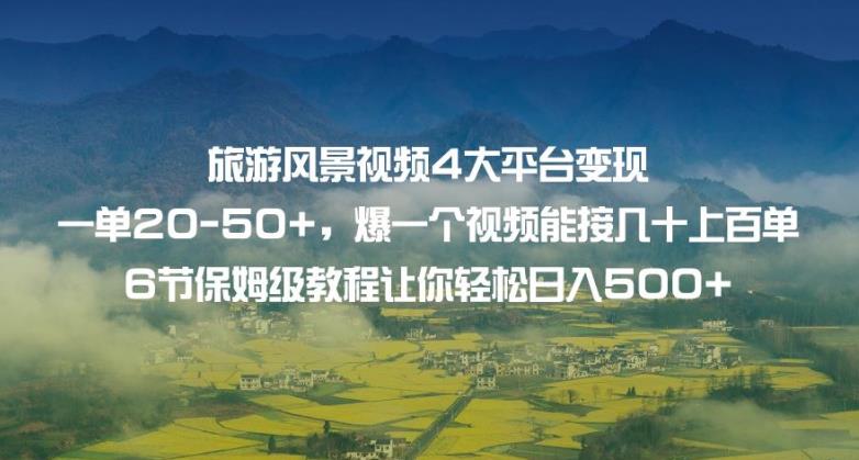 旅游风景视频4大平台变现单20-50+，爆一个视频能接几十上百单6节保姆级教程让你轻松日入500+-千木学社