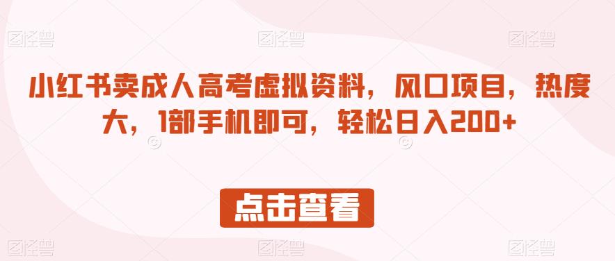 小红书卖成人高考虚拟资料，风口项目，热度大，1部手机即可，轻松日入200+【揭秘】-千木学社