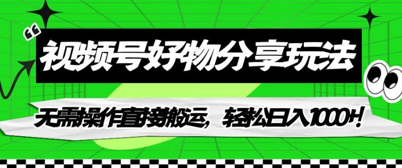 视频号好物分享玩法，无需操作直接搬运，轻松日入1000+！【揭秘】-千木学社