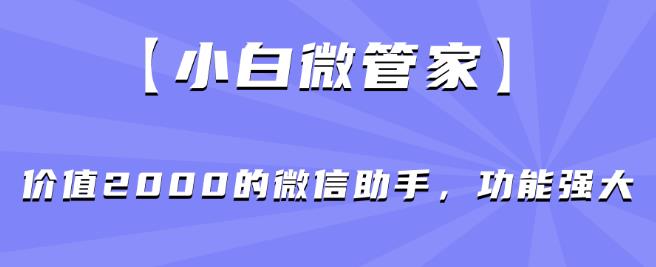 【小白微管家】价值2000的微信助手，功能强大-千木学社
