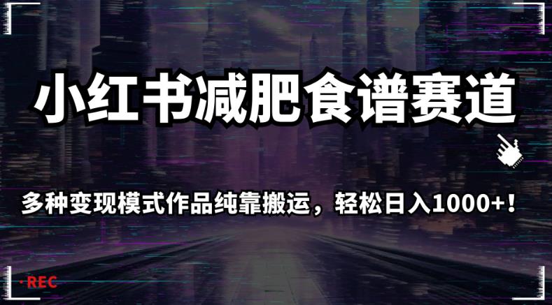 小红书减肥食谱赛道，多种变现模式作品纯靠搬运，轻松日入1000+！【揭秘】-千木学社