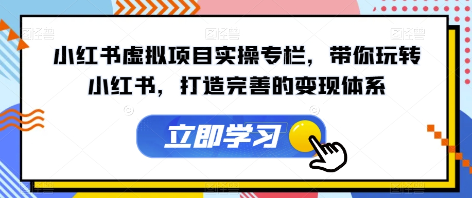 小红书虚拟项目实操专栏，带你玩转小红书，打造完善的变现体系-千木学社
