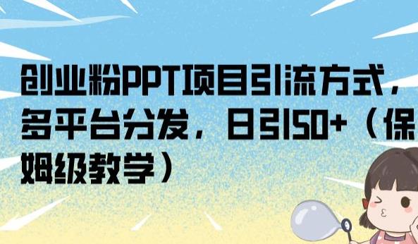 创业粉PPT项目引流方式，多平台分发，日引50+（保姆级教学）【揭秘】-千木学社