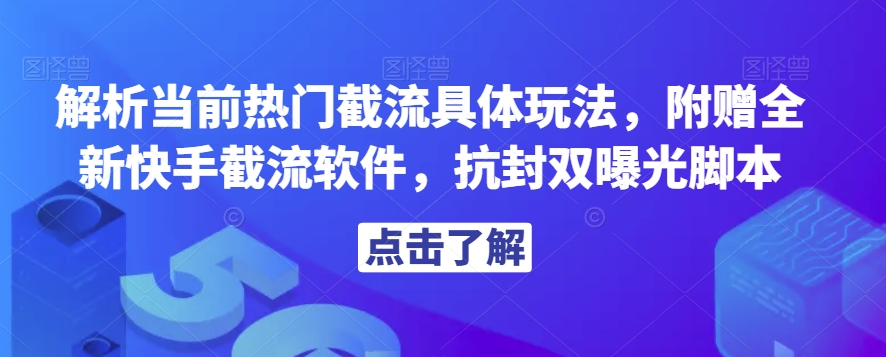解析当前热门截流具体玩法，附赠全新快手截流软件，抗封双曝光脚本【揭秘】-千木学社
