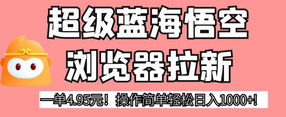 超级蓝海悟空浏览器拉新，一单4.95元！操作简单轻松日入1000+!【揭秘】-千木学社