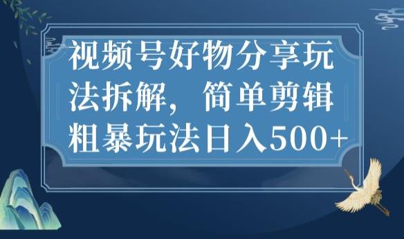 视频号好物分享玩法拆解，简单剪辑粗暴玩法日入500+【揭秘】-千木学社