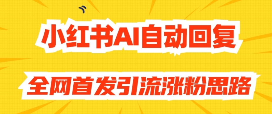 【原创开发】小红书AI自动回复，全网首发引流涨粉思路-千木学社