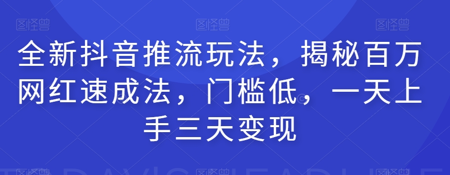 全新抖音推流玩法，揭秘百万网红速成法，门槛低，一天上手三天变现-千木学社