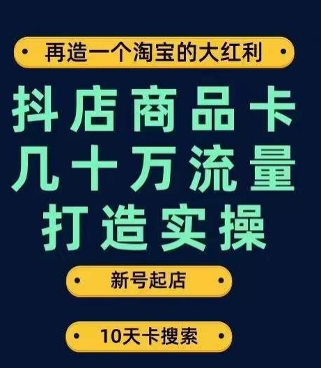 抖店商品卡几十万流量打造实操，从新号起店到一天几十万搜索、推荐流量完整实操步骤-千木学社