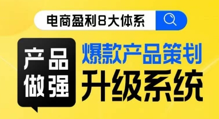 电商盈利8大体系 ·产品做强​爆款产品策划系统升级线上课，全盘布局更能实现利润突破-千木学社