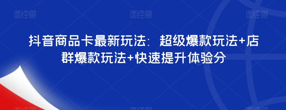 抖音商品卡最新玩法：超级爆款玩法+店群爆款玩法+快速提升体验分-千木学社