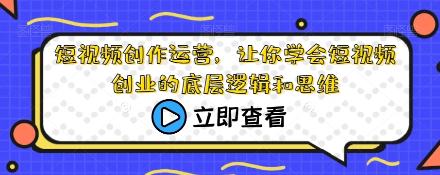 短视频创作运营，让你学会短视频创业的底层逻辑和思维-千木学社