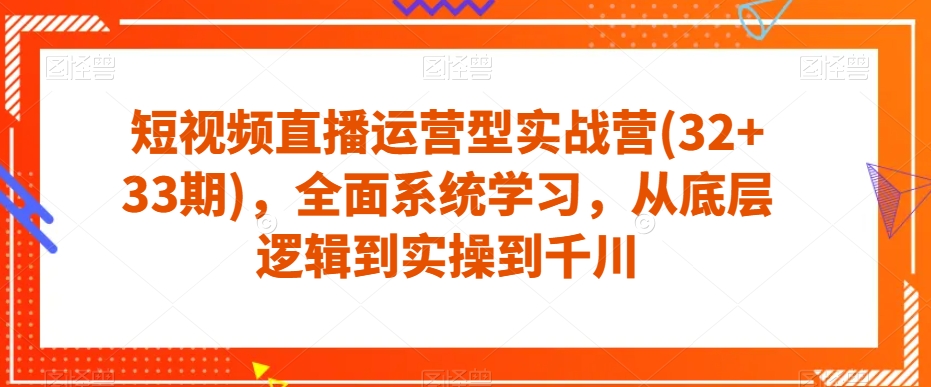 短视频直播运营型实战营(32+33期)，全面系统学习，从底层逻辑到实操到千川-千木学社