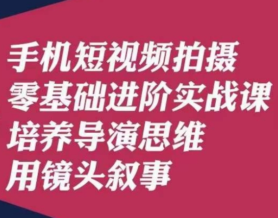 手机短视频拍摄零基础进阶实战课，培养导演思维用镜头叙事唐先生-千木学社