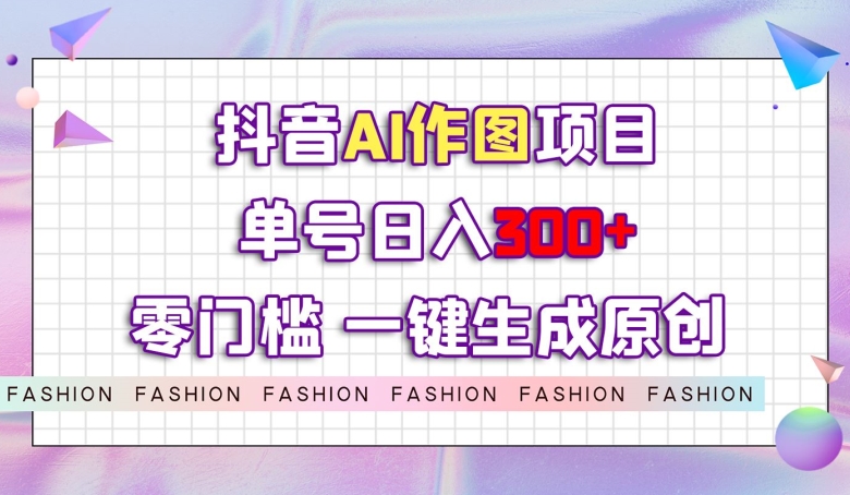 抖音AI作图项目，0门槛单号日入300+，一键生成原创图文【揭秘】-千木学社