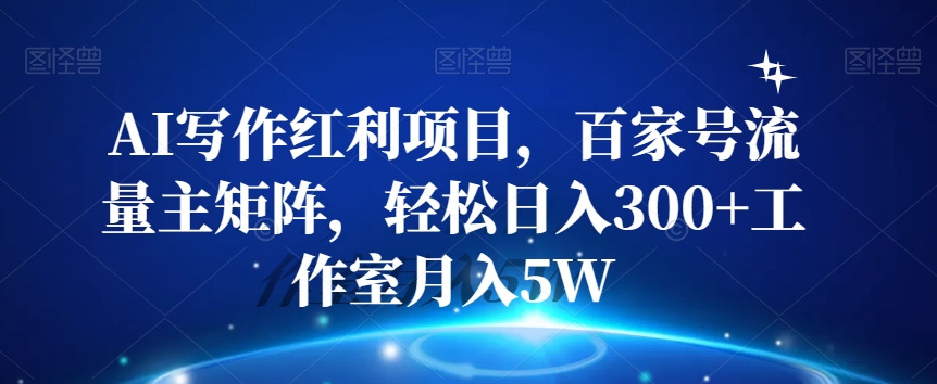 AI写作红利项目，百家号流量主矩阵，轻松日入300+工作室月入5W【揭秘】-千木学社