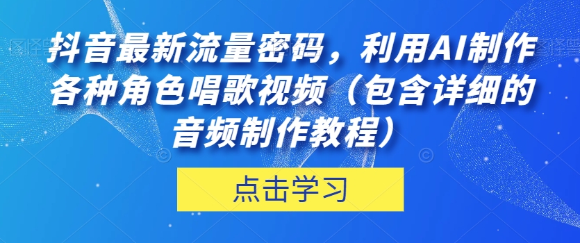 抖音最新流量密码，利用AI制作各种角色唱歌视频（包含详细的音频制作教程）【揭秘】-千木学社