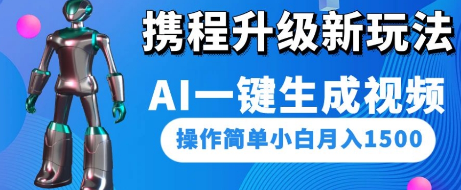 携程升级新玩法AI一键生成视频，操作简单小白月入1500-千木学社