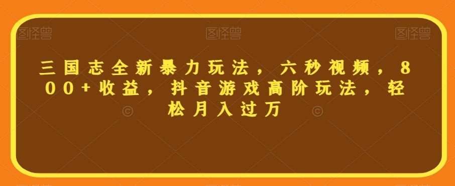 三国志全新暴力玩法，六秒视频，800+收益，抖音游戏高阶玩法，轻松月入过万【揭秘】-千木学社