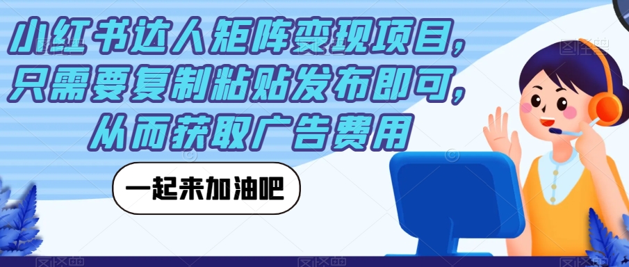 小红书达人矩阵变现项目，只需要复制粘贴发布即可，从而获取广告费用-千木学社