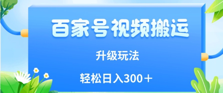 百家号视频搬运新玩法，简单操作，附保姆级教程，小白也可轻松日入300＋【揭秘】-千木学社