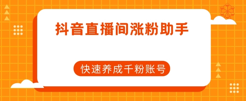 抖音直播间涨粉助手，快速养成千粉账号-千木学社