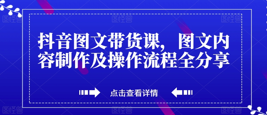 抖音图文带货课，图文内容制作及操作流程全分享-千木学社
