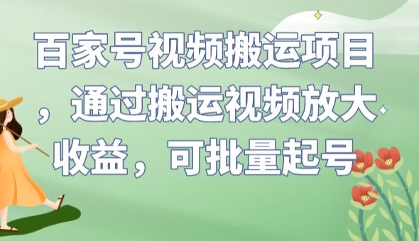百家号视频搬运项目，通过搬运视频放大收益，可批量起号【揭秘】-千木学社