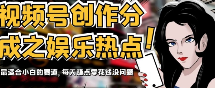 视频号创作分成之娱乐热点，最适合小白的赛道，每天赚点零花钱没问题【揭秘】-千木学社