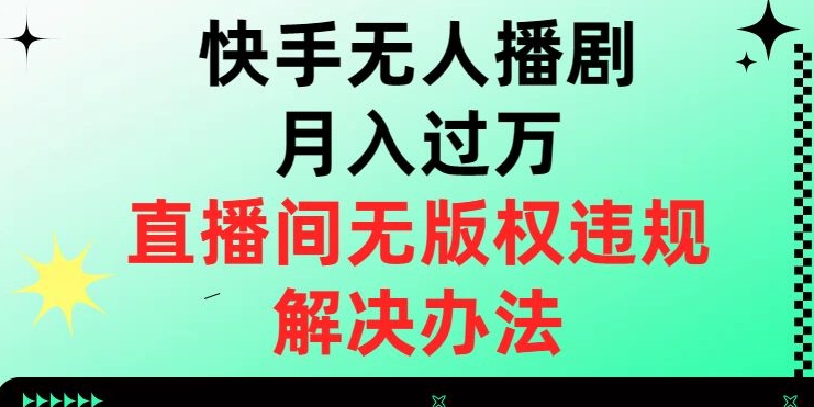 快手无人播剧月入过万，直播间无版权违规的解决办法【揭秘】-千木学社
